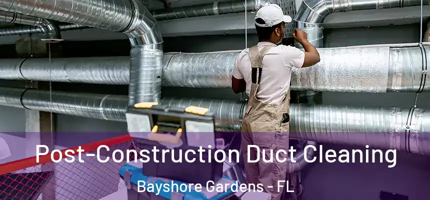 Post-Construction Duct Cleaning Bayshore Gardens - FL